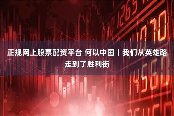 正规网上股票配资平台 何以中国丨我们从英雄路走到了胜利街