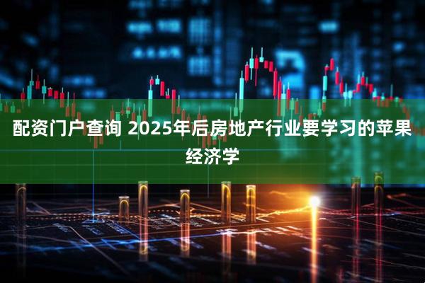 配资门户查询 2025年后房地产行业要学习的苹果经济学
