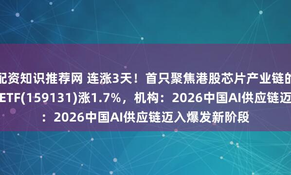 配资知识推荐网 连涨3天！首只聚焦港股芯片产业链的港股信息技术ETF(159131)涨1.7%，机构：2026中国AI供应链迈入爆发新阶段
