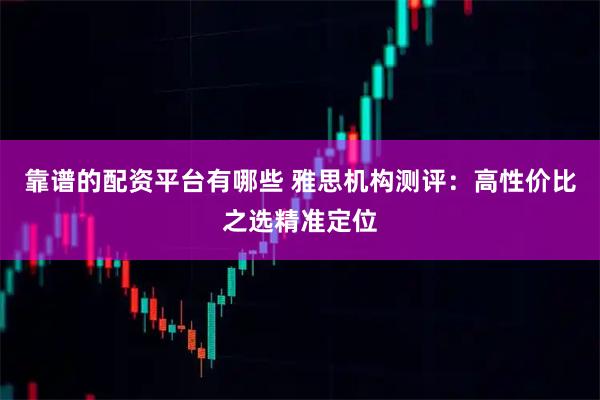 靠谱的配资平台有哪些 雅思机构测评：高性价比之选精准定位