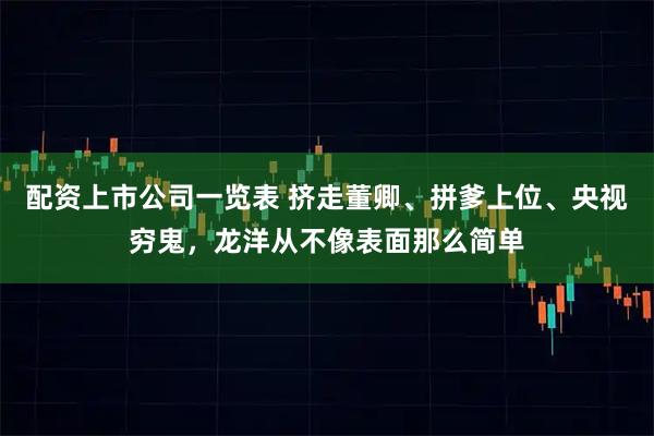 配资上市公司一览表 挤走董卿、拼爹上位、央视穷鬼，龙洋从不像表面那么简单