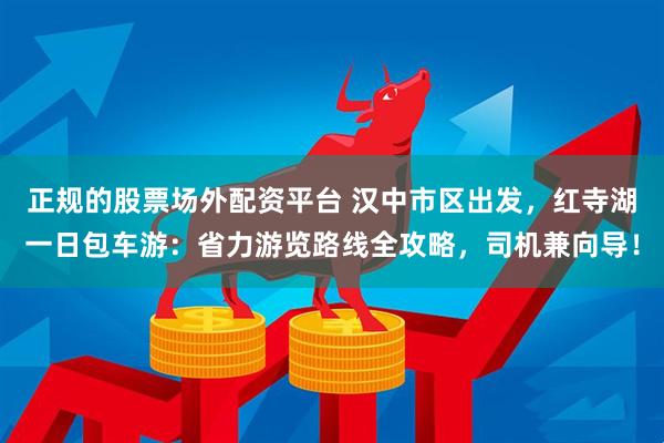 正规的股票场外配资平台 汉中市区出发，红寺湖一日包车游：省力游览路线全攻略，司机兼向导！