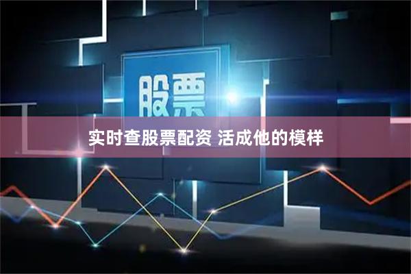实时查股票配资 活成他的模样