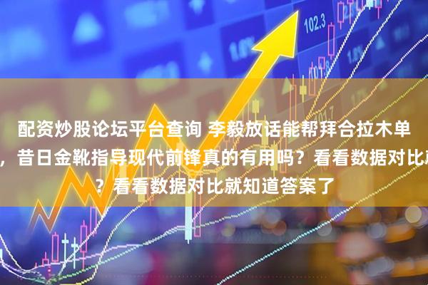 配资炒股论坛平台查询 李毅放话能帮拜合拉木单赛季多进5球，昔日金靴指导现代前锋真的有用吗？看看数据对比就知道答案了