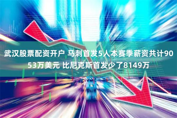 武汉股票配资开户 马刺首发5人本赛季薪资共计9053万美元 比尼克斯首发少了8149万
