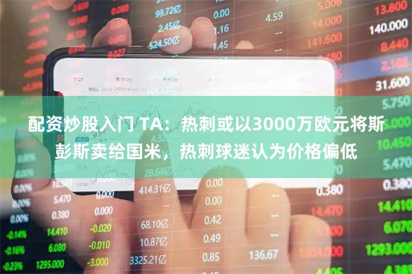 配资炒股入门 TA：热刺或以3000万欧元将斯彭斯卖给国米，热刺球迷认为价格偏低